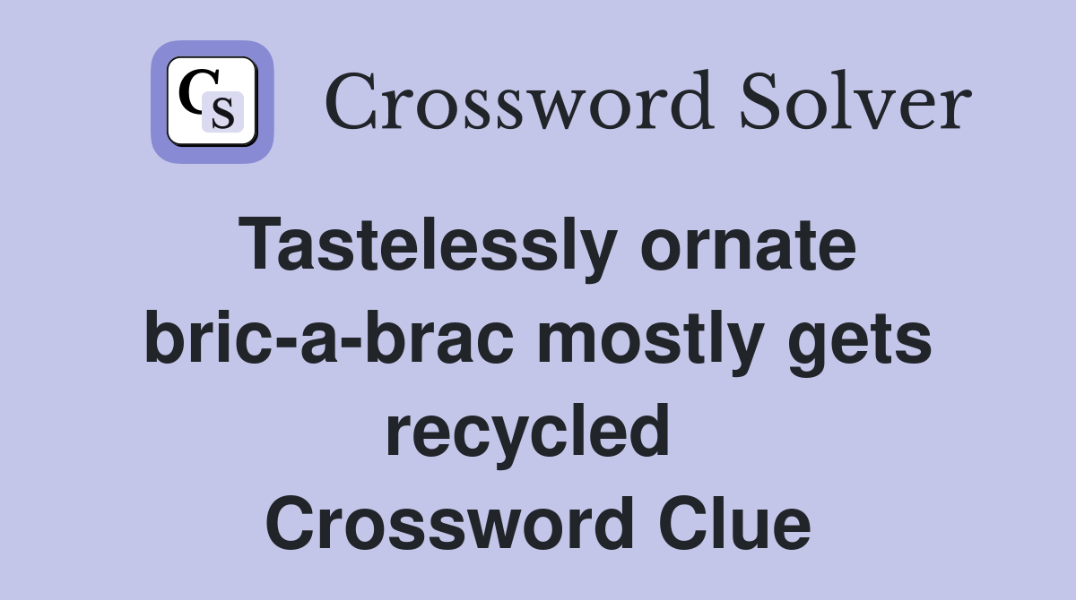 Tastelessly ornate bric-a-brac mostly gets recycled  Crossword Clue