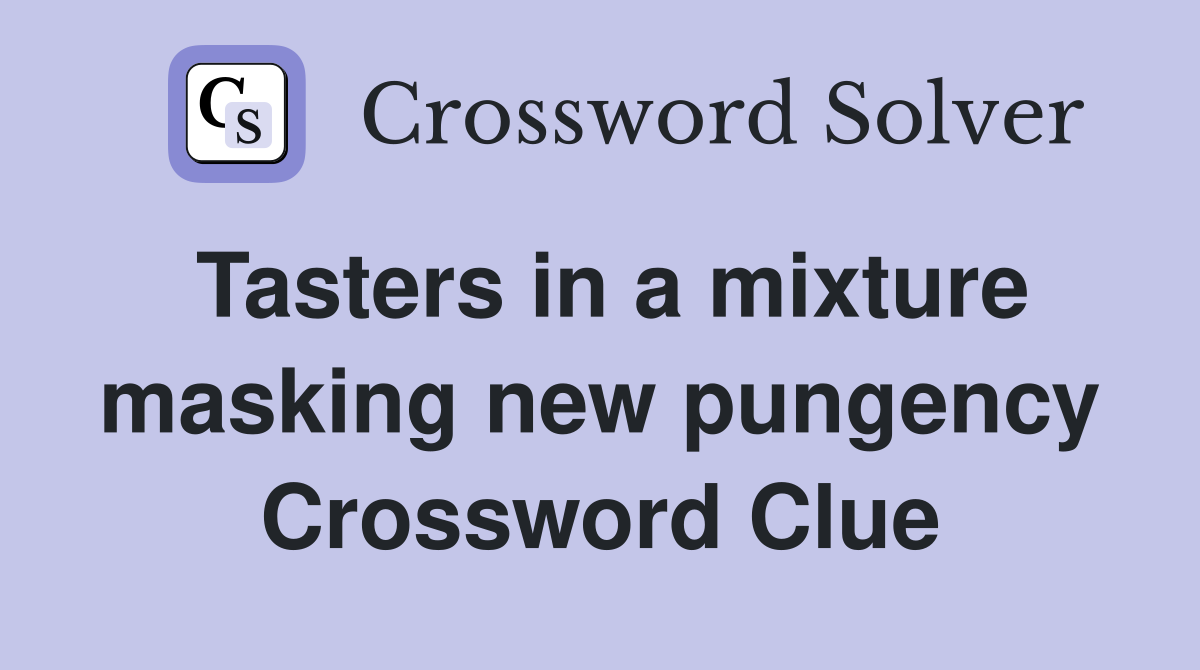 Tasters in a mixture masking new pungency Crossword Clue