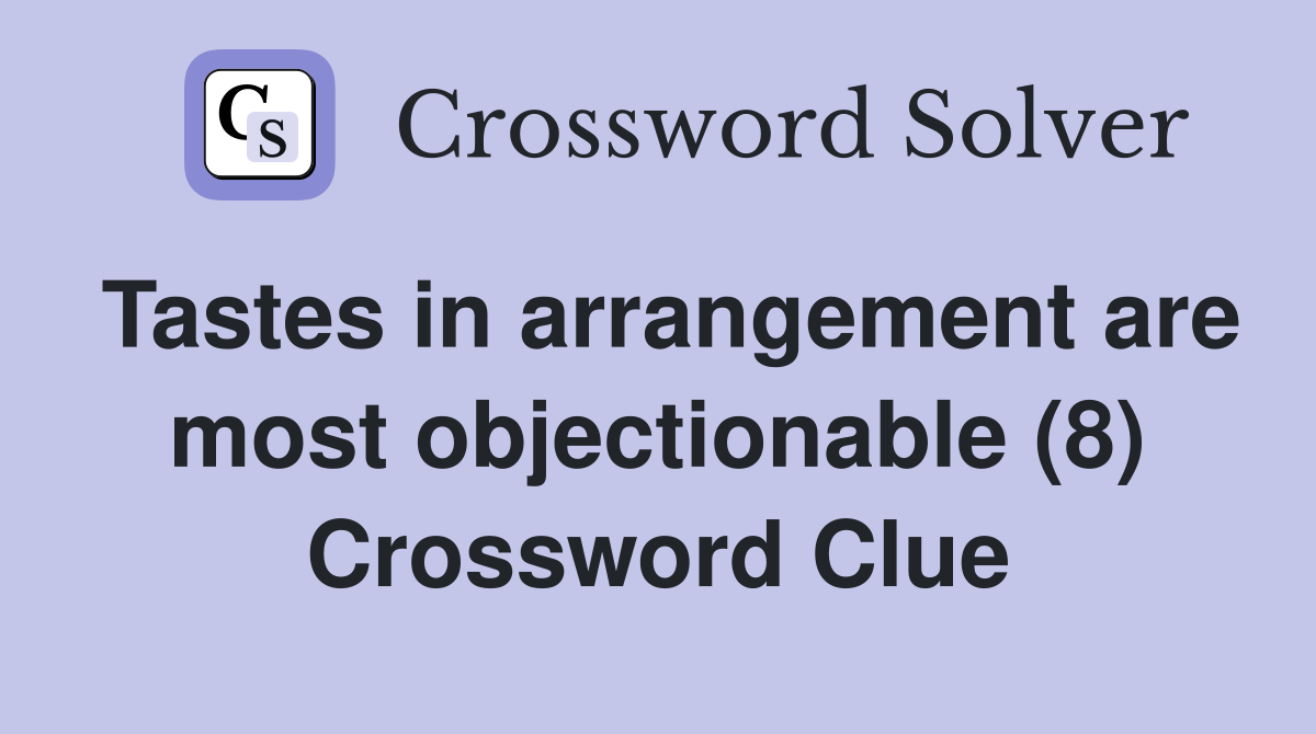 Tastes in arrangement are most objectionable (8) Crossword Clue