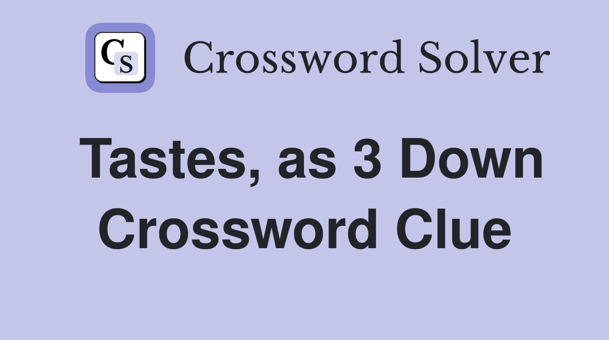 Tastes, as 3 Down Crossword Clue
