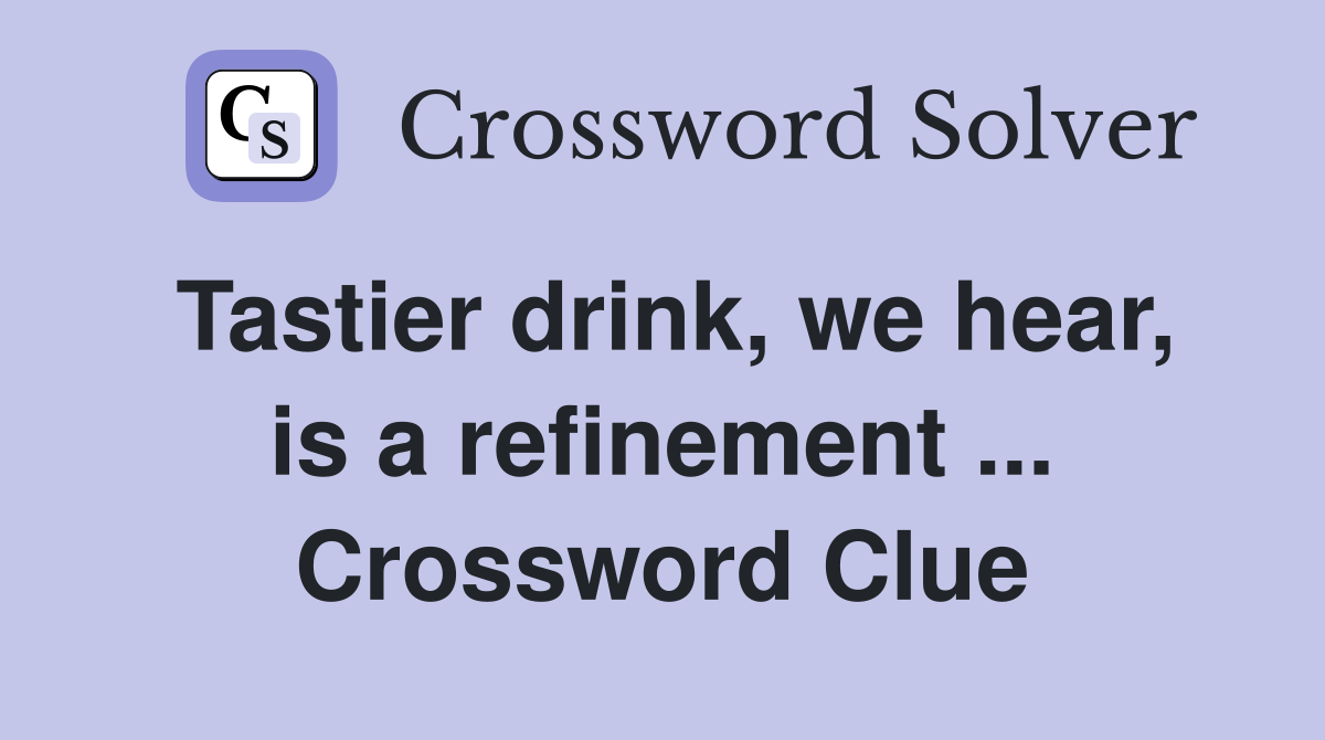 Tastier drink, we hear, is a refinement ... Crossword Clue