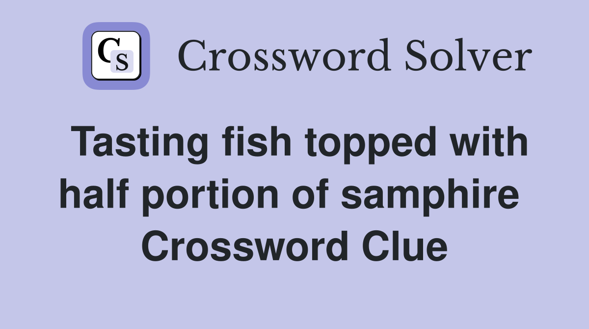 Tasting fish topped with half portion of samphire  Crossword Clue
