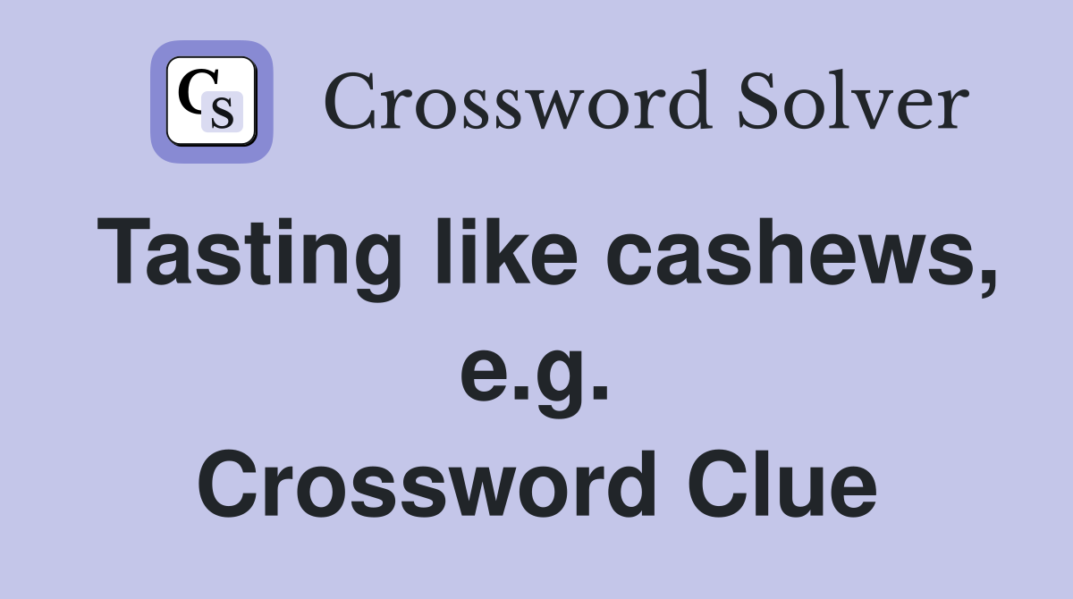 Tasting like cashews, e.g. Crossword Clue