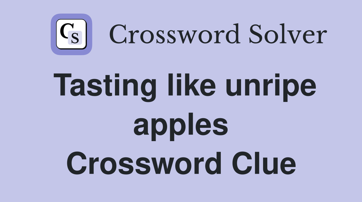 Tasting like unripe apples Crossword Clue