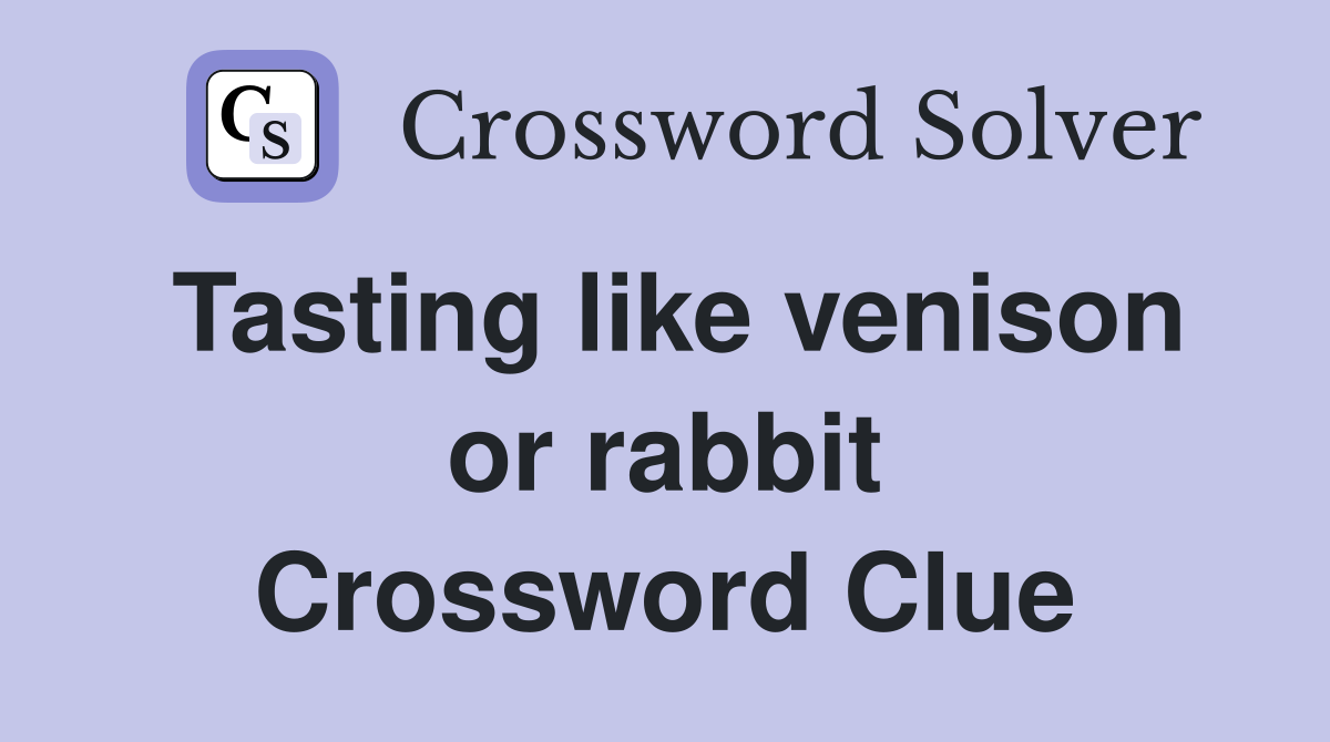 Tasting like venison or rabbit Crossword Clue