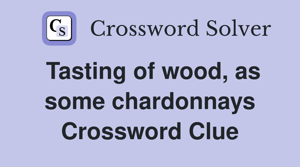 Tasting of wood, as some chardonnays Crossword Clue