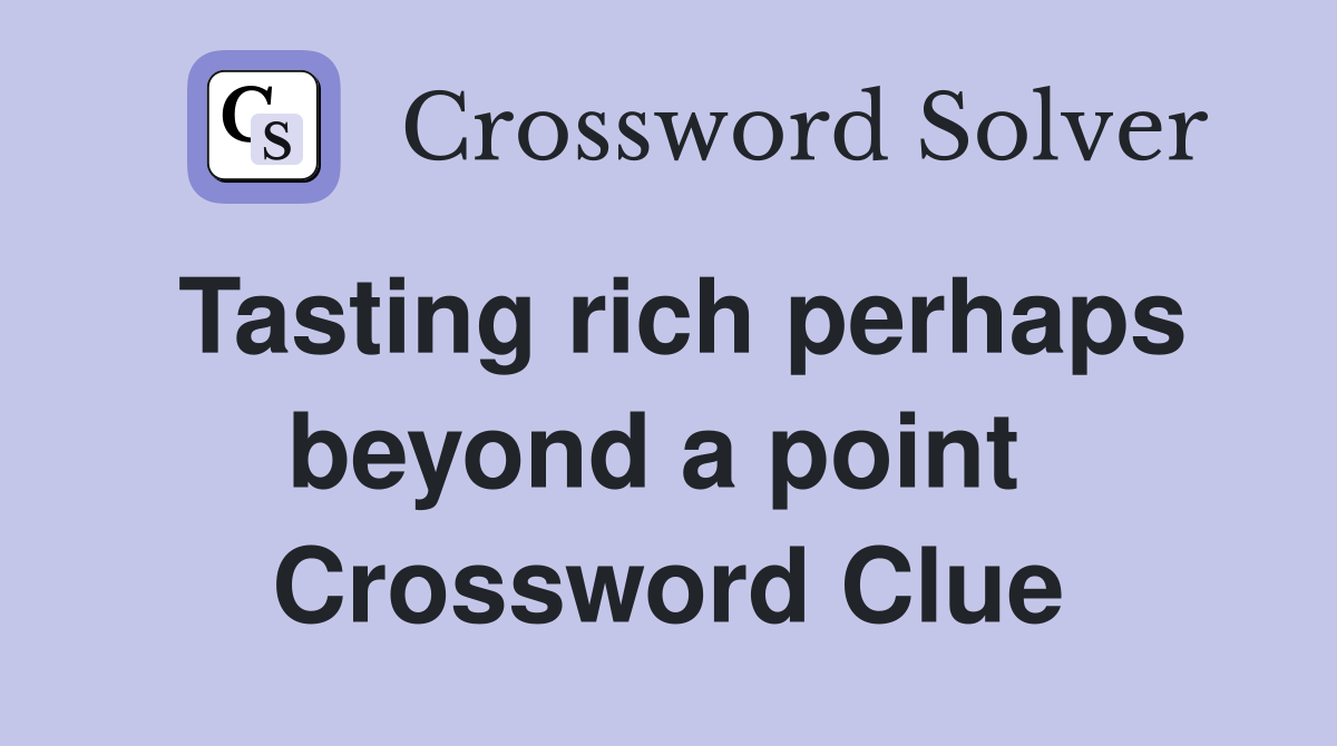 Tasting rich perhaps beyond a point  Crossword Clue