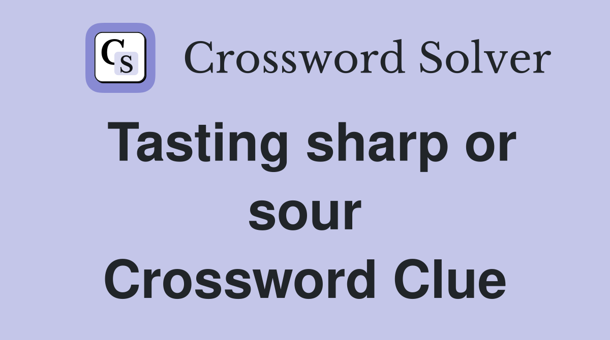 Tasting sharp or sour Crossword Clue