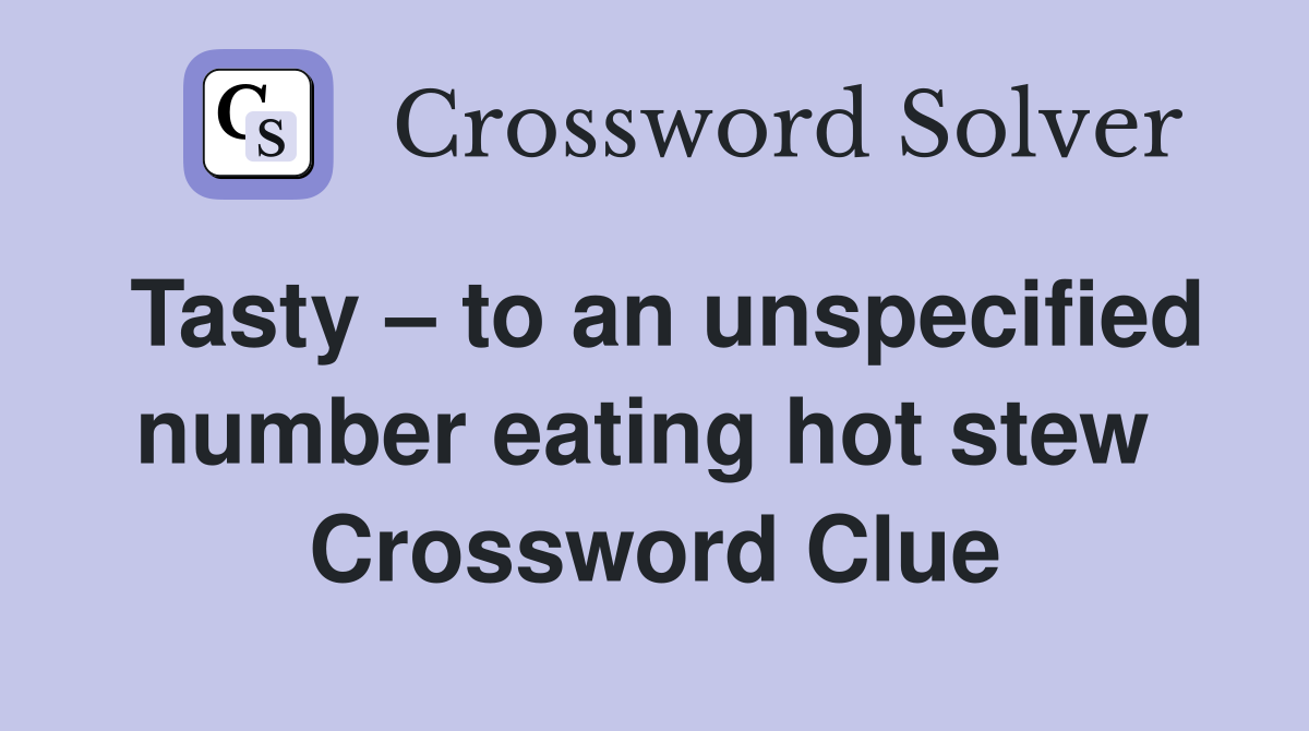 Tasty – to an unspecified number eating hot stew  Crossword Clue
