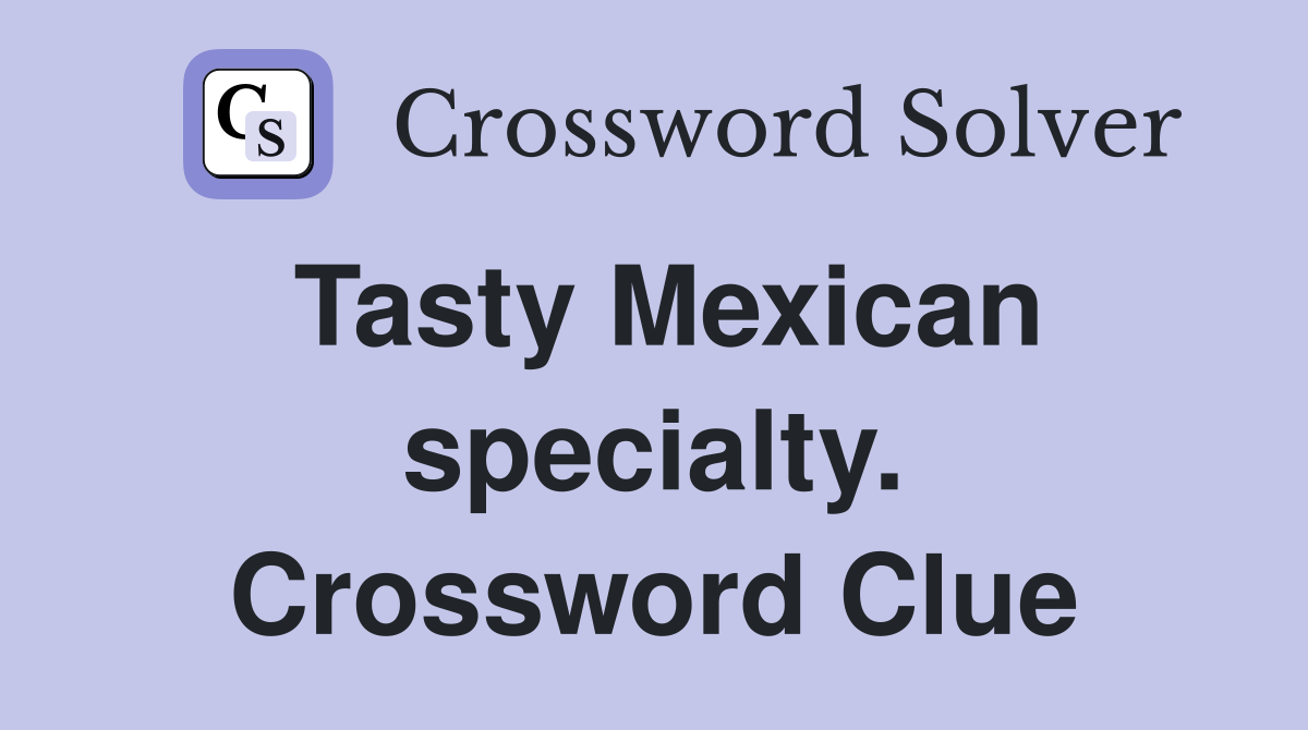 Tasty Mexican specialty. Crossword Clue