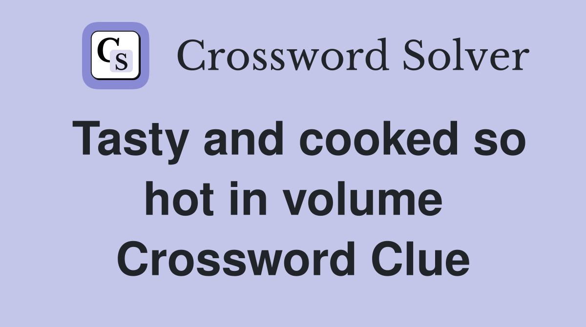 Tasty and cooked so hot in volume Crossword Clue