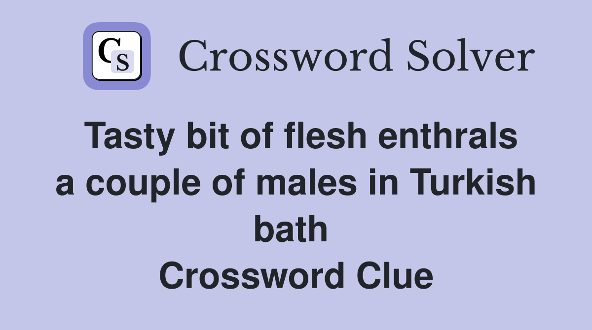 Tasty bit of flesh enthrals a couple of males in Turkish bath  Crossword Clue