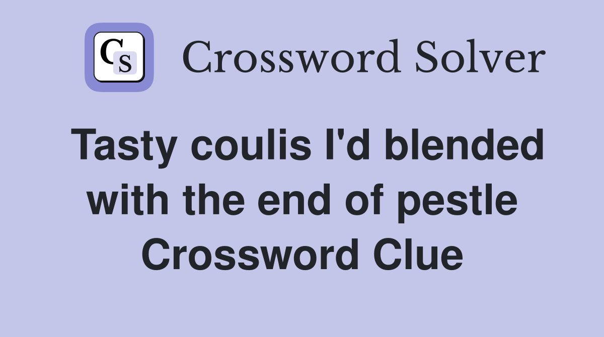 Tasty coulis I'd blended with the end of pestle Crossword Clue