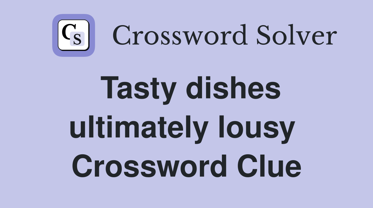 Tasty dishes ultimately lousy  Crossword Clue