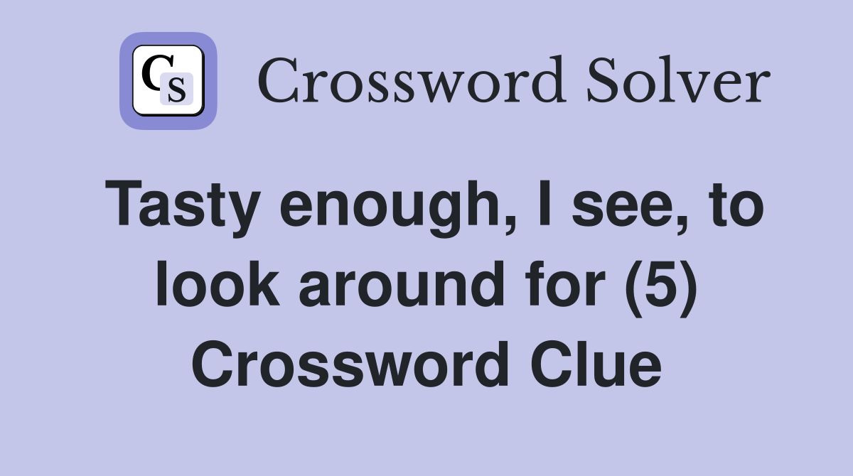 Tasty enough, I see, to look around for (5) Crossword Clue