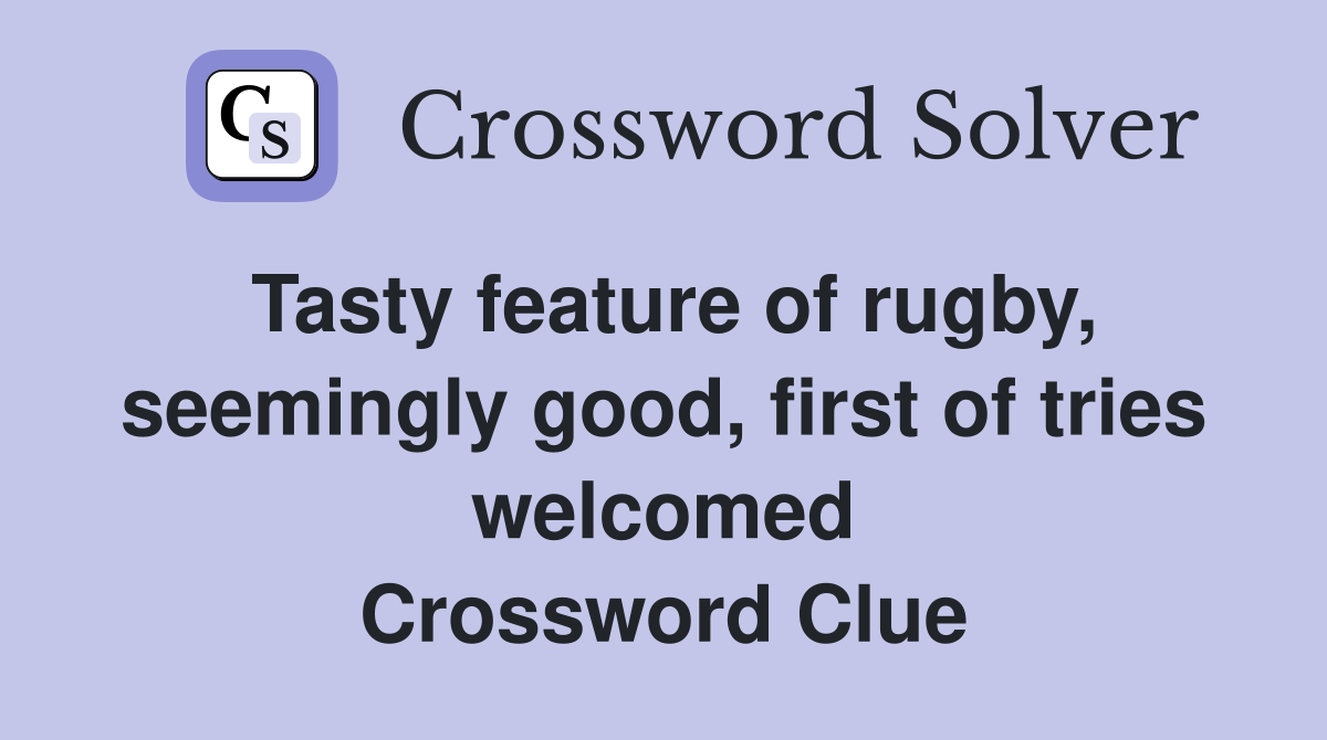 Tasty feature of rugby, seemingly good, first of tries welcomed Crossword Clue