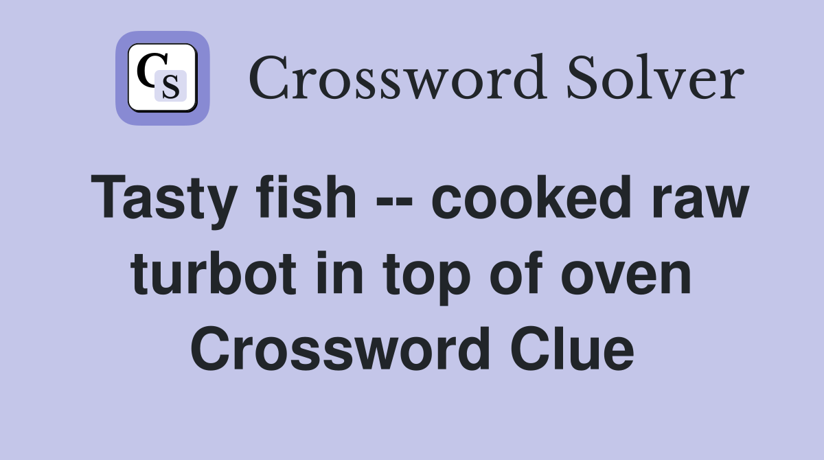 Tasty fish -- cooked raw turbot in top of oven Crossword Clue