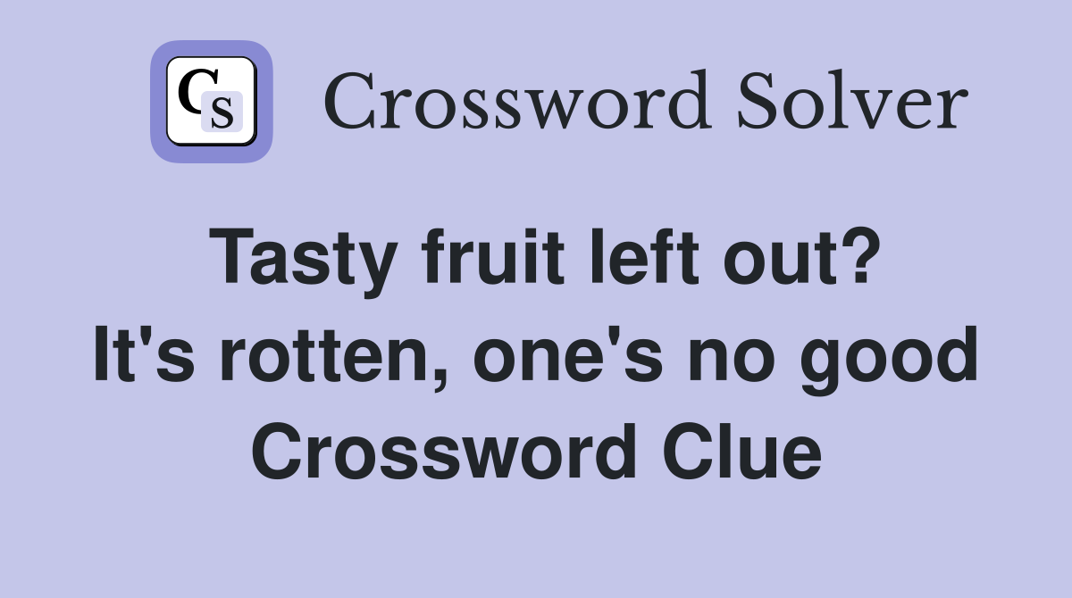 Tasty fruit left out? It's rotten, one's no good Crossword Clue