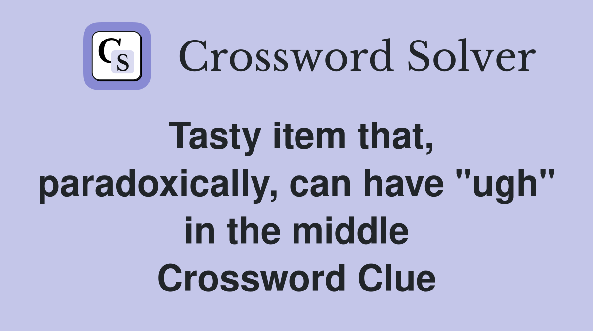 Tasty item that, paradoxically, can have "ugh" in the middle Crossword Clue