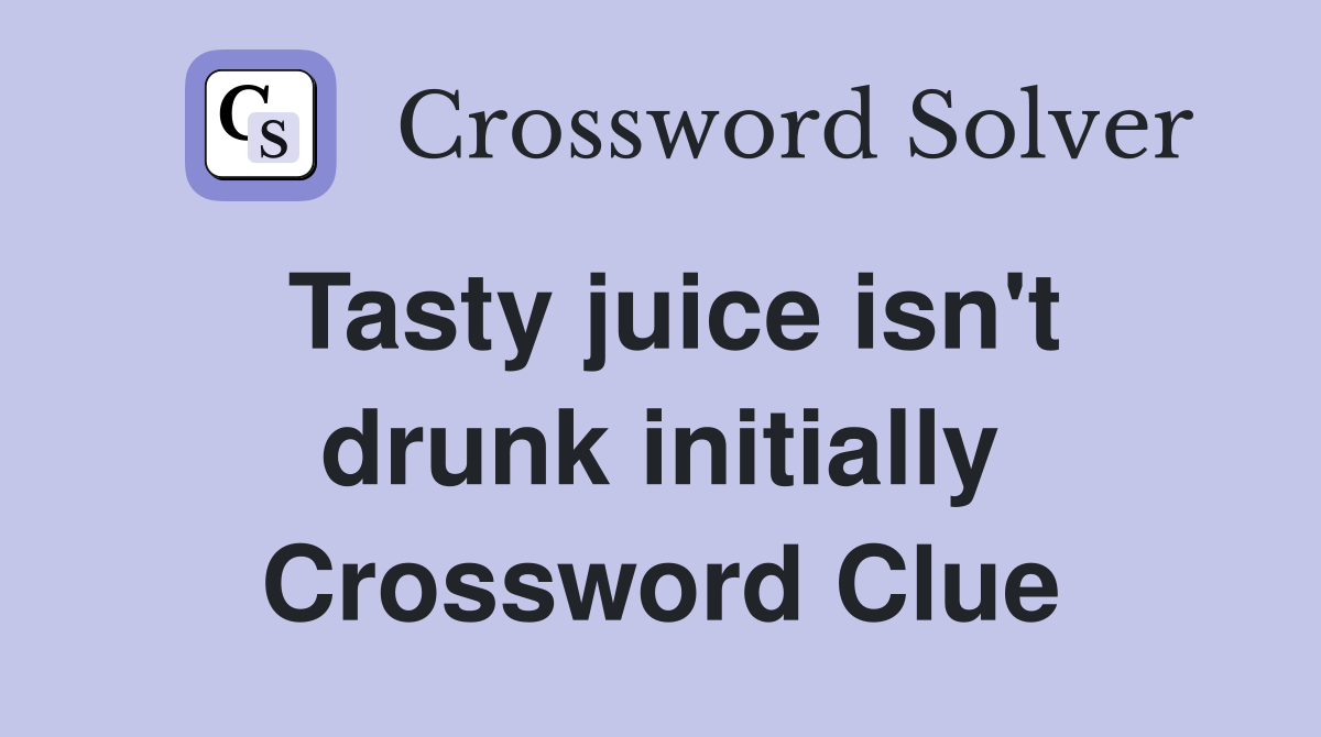 Tasty juice isn't drunk initially Crossword Clue
