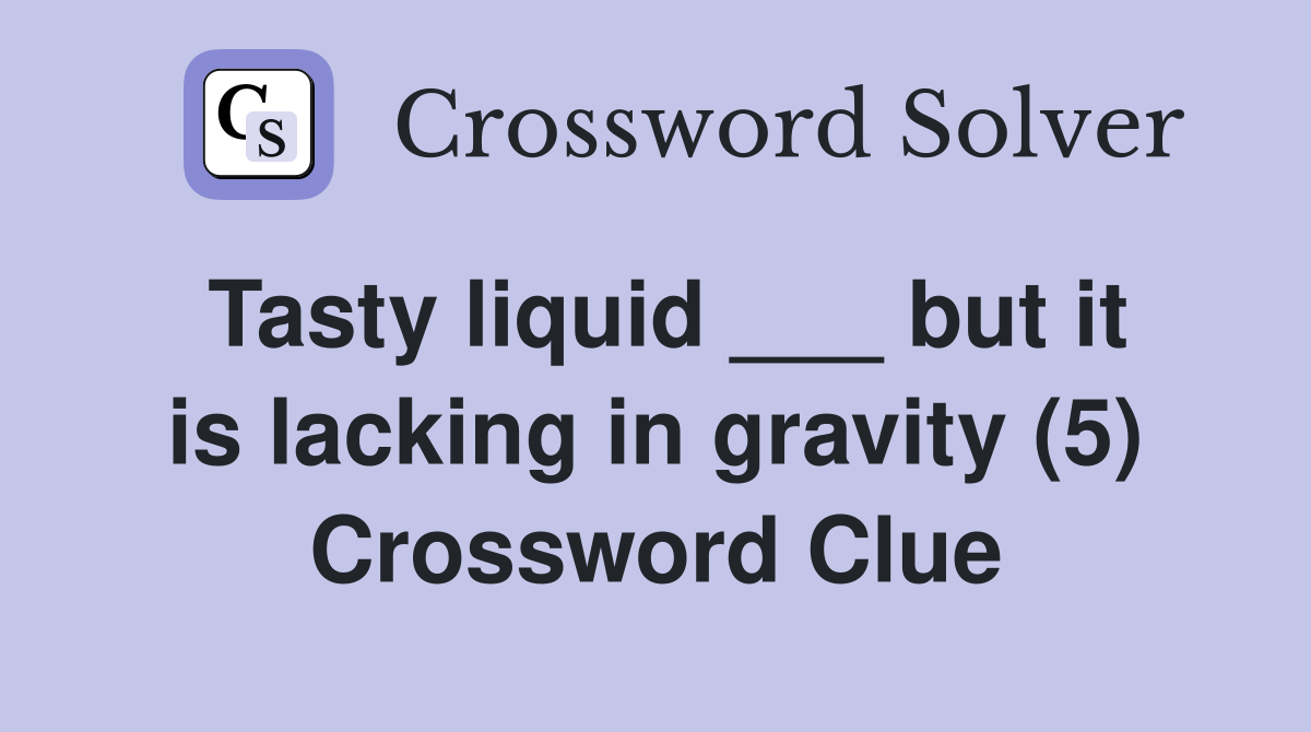 Tasty liquid ___ but it is lacking in gravity (5) Crossword Clue