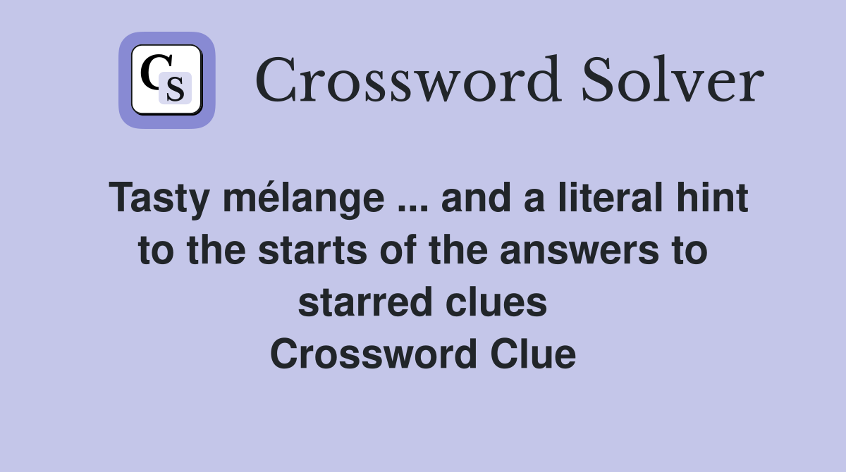 Tasty mélange ... and a literal hint to the starts of the answers to starred clues Crossword Clue