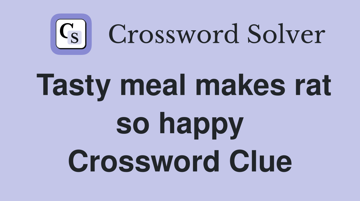 Tasty meal makes rat so happy Crossword Clue