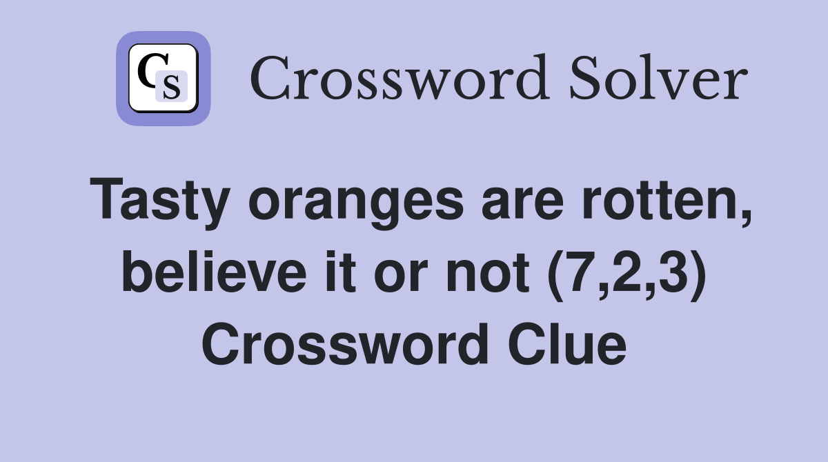 Tasty oranges are rotten, believe it or not (7,2,3) Crossword Clue