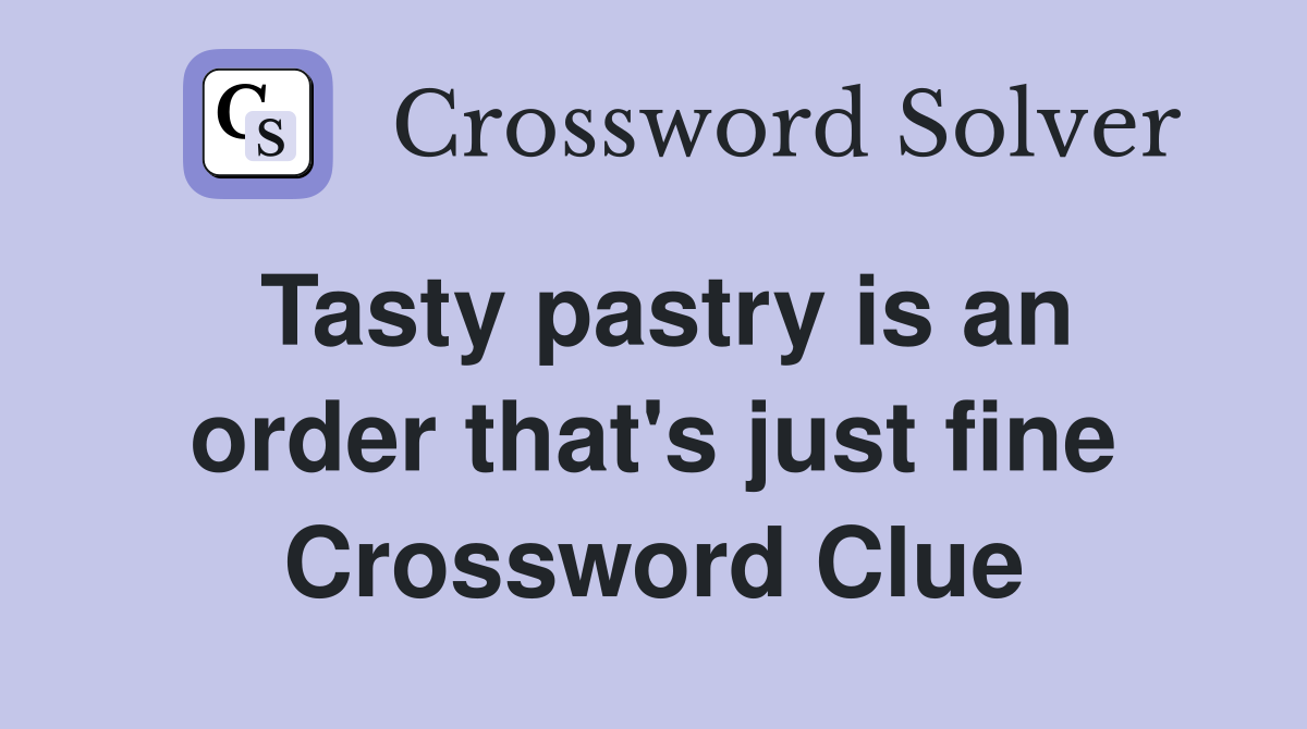 Tasty pastry is an order that's just fine Crossword Clue