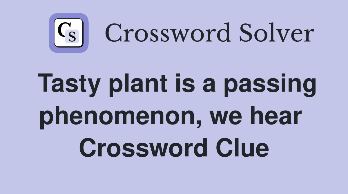 Tasty plant is a passing phenomenon, we hear  Crossword Clue