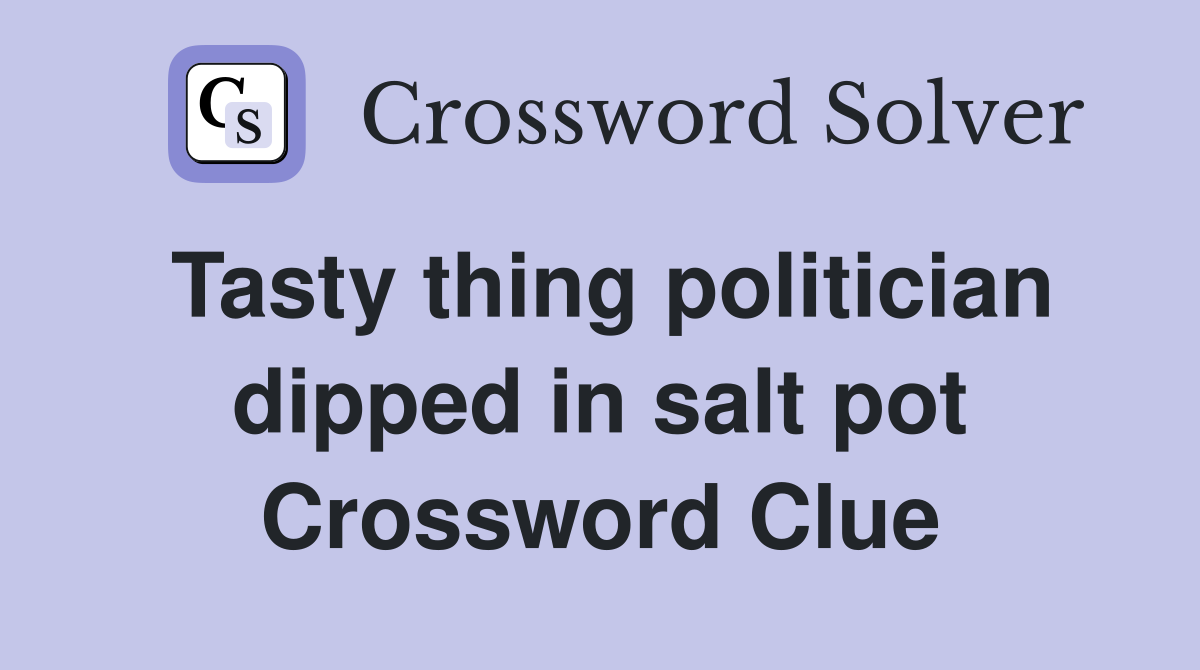 Tasty thing politician dipped in salt pot Crossword Clue