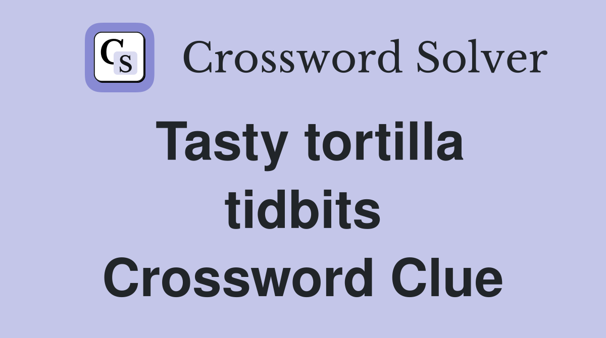 Tasty tortilla tidbits Crossword Clue
