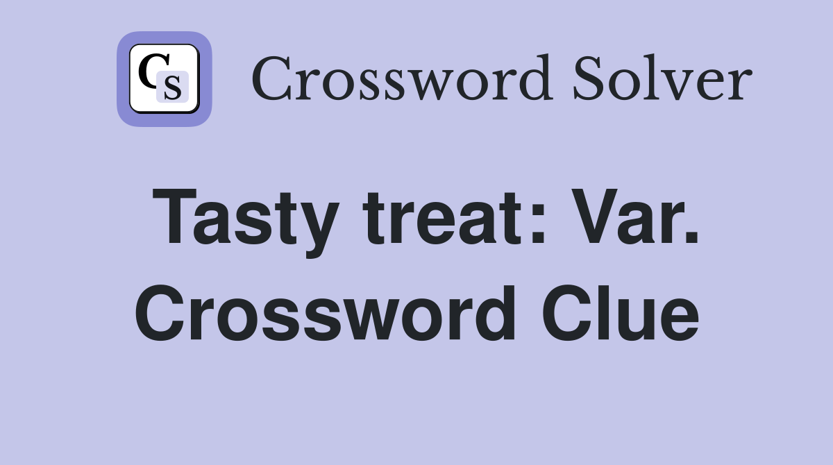 Tasty treat: Var. Crossword Clue