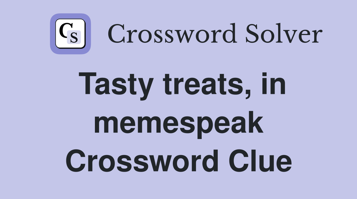 Tasty treats, in memespeak Crossword Clue