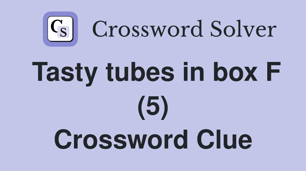 Tasty tubes in box F (5) Crossword Clue