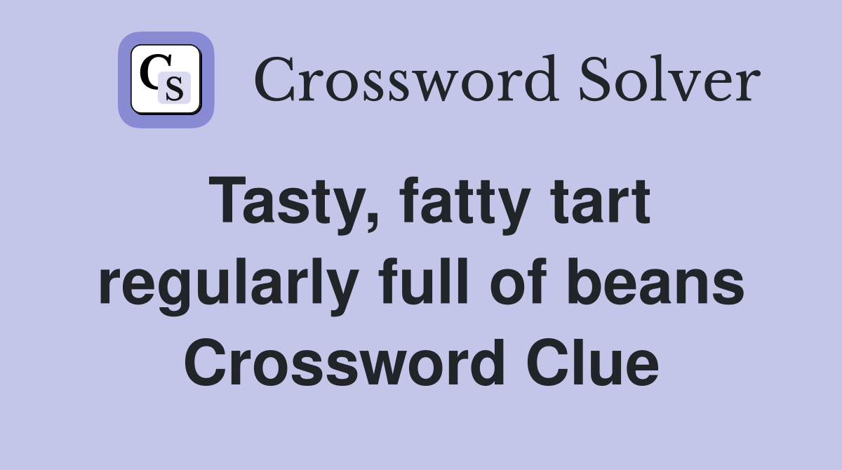 Tasty, fatty tart regularly full of beans Crossword Clue