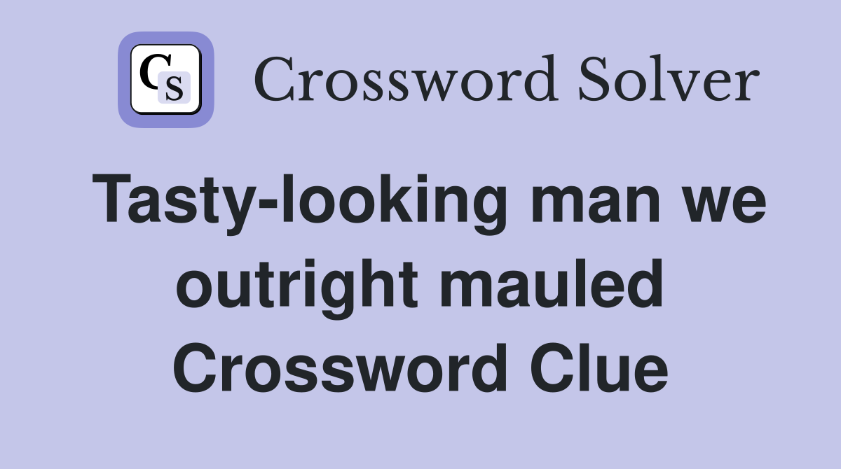 Tasty-looking man we outright mauled Crossword Clue