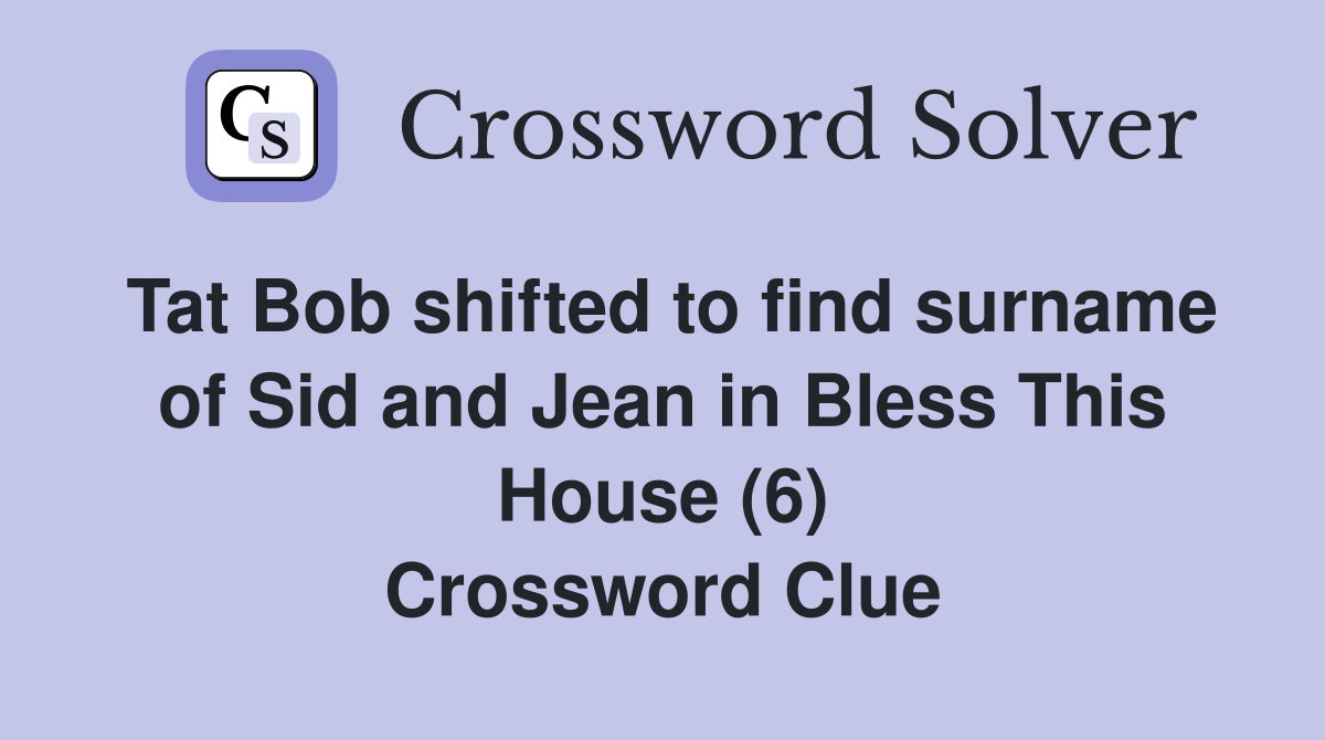 Tat Bob shifted to find surname of Sid and Jean in Bless This House (6) Crossword Clue
