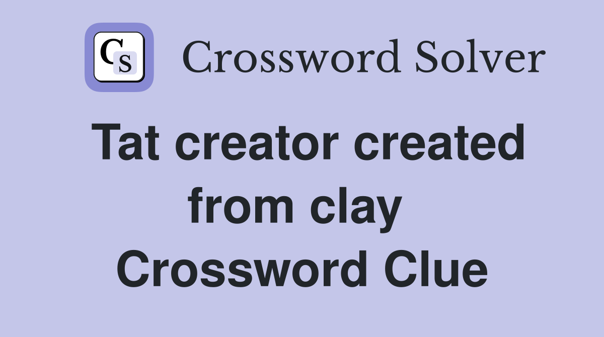 Tat creator created from clay  Crossword Clue