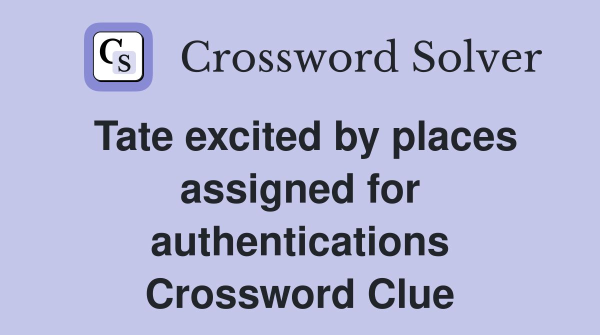Tate excited by places assigned for authentications Crossword Clue