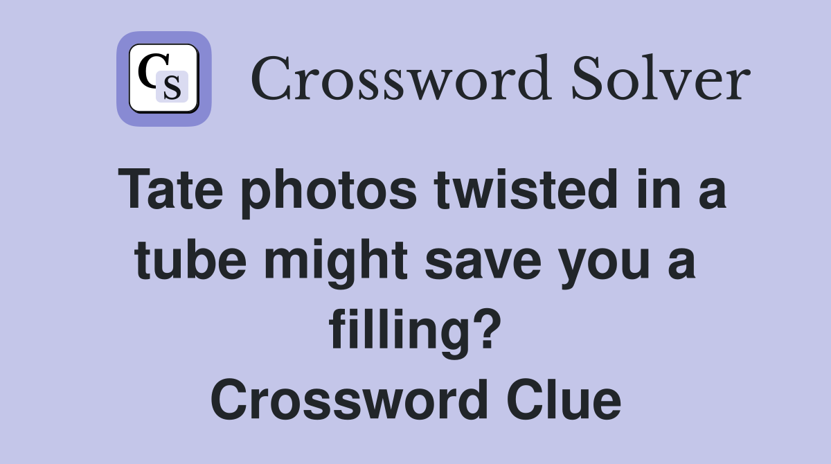 Tate photos twisted in a tube might save you a filling? Crossword Clue