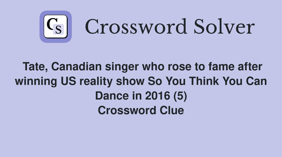 Tate, Canadian singer who rose to fame after winning US reality show So You Think You Can Dance in 2016 (5) Crossword Clue