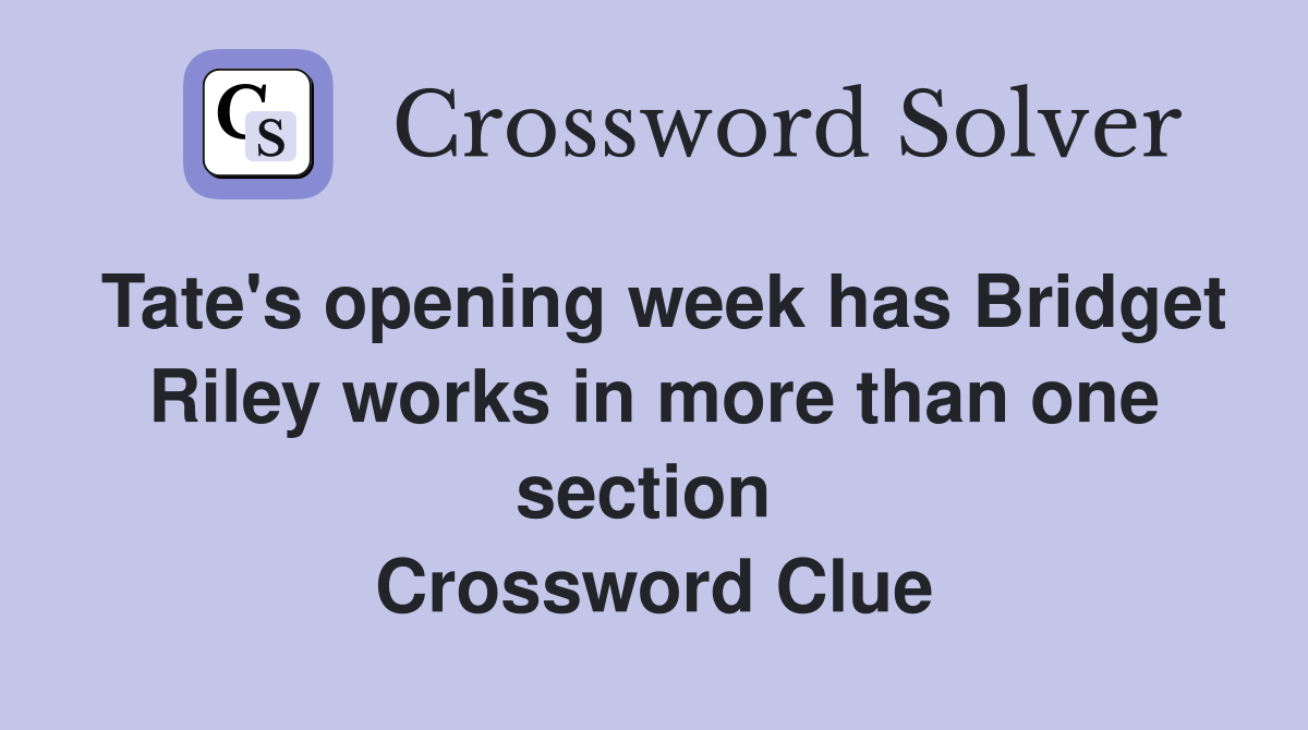 Tate's opening week has Bridget Riley works in more than one section  Crossword Clue