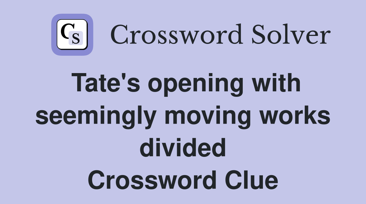 Tate's opening with seemingly moving works divided Crossword Clue