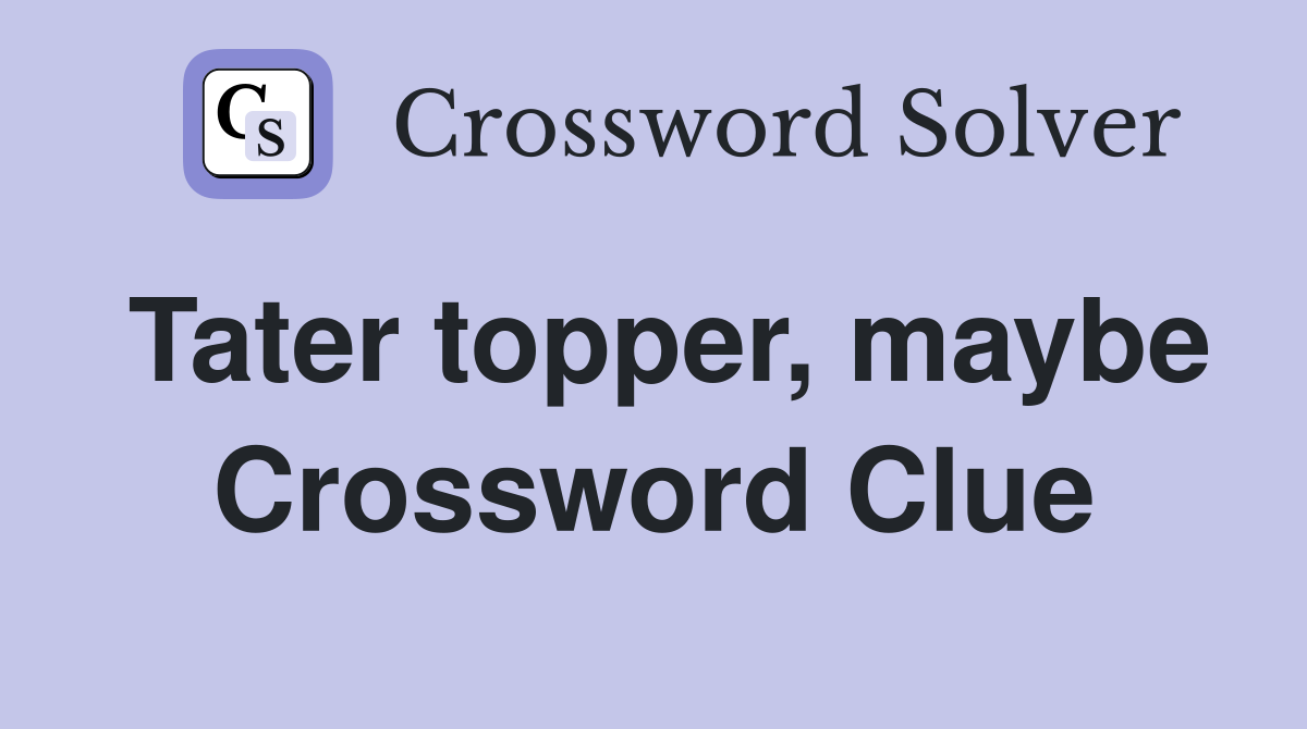 Tater topper, maybe Crossword Clue