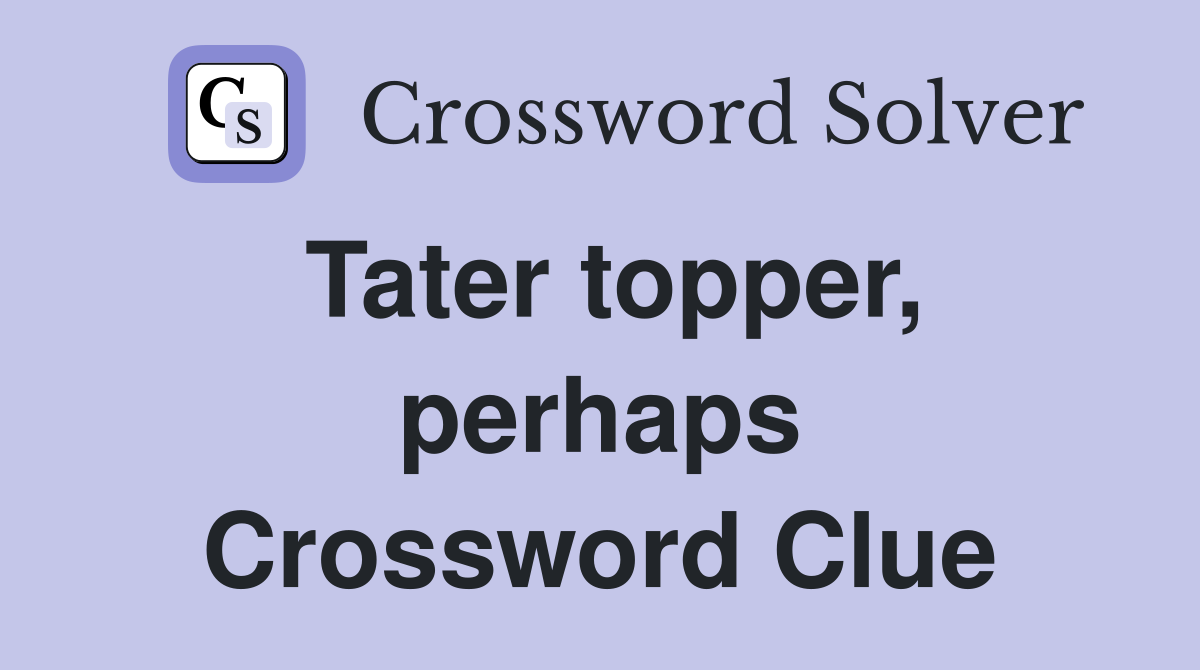 Tater topper, perhaps Crossword Clue