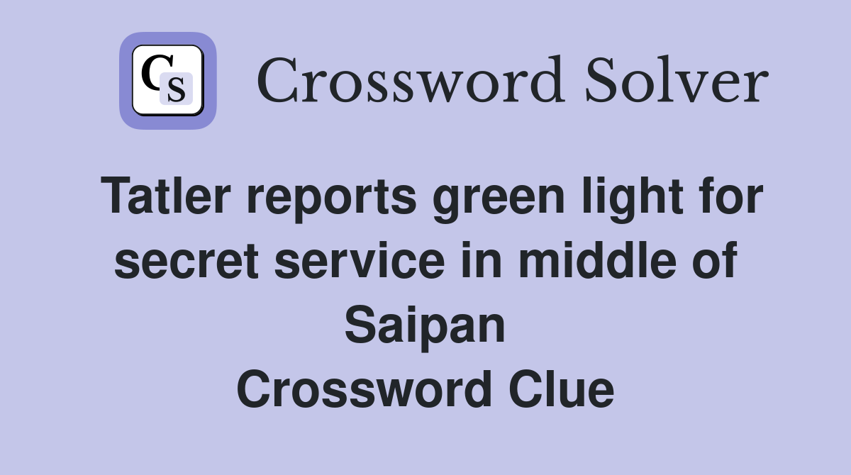 Tatler reports green light for secret service in middle of Saipan Crossword Clue