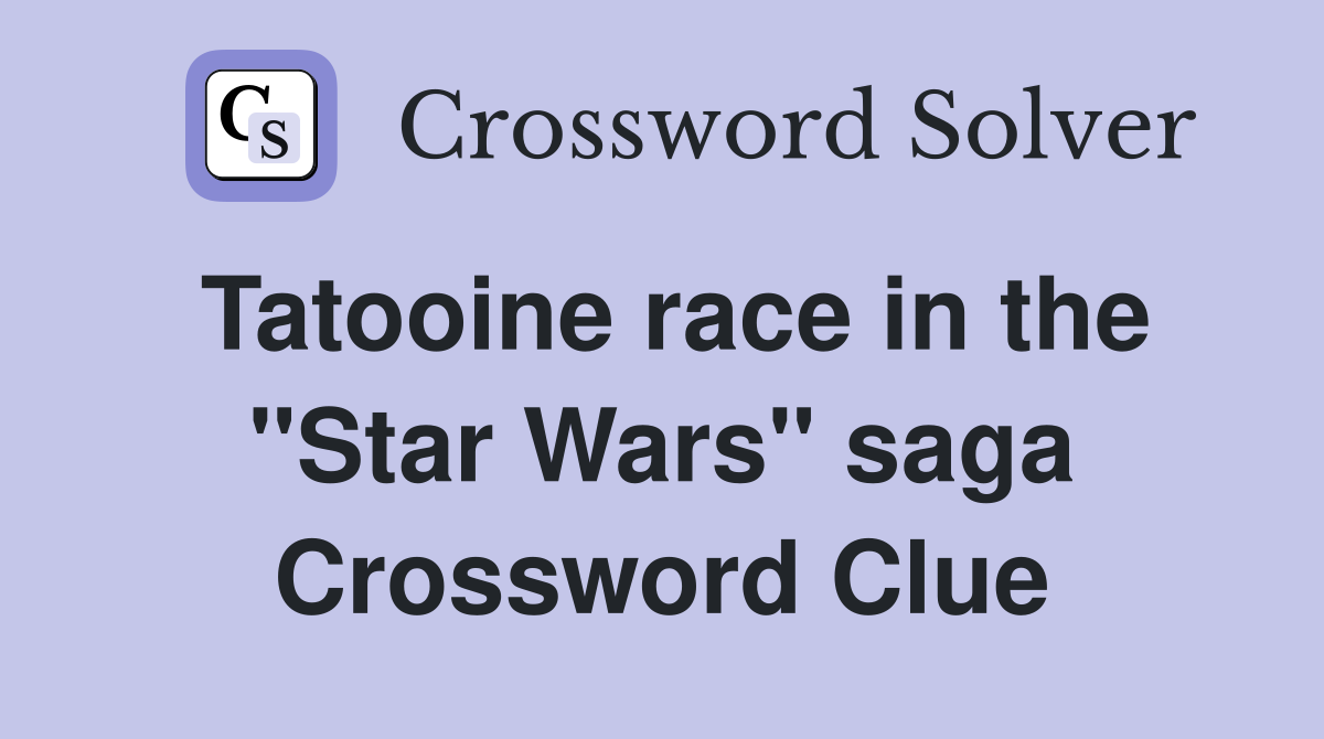 Tatooine race in the "Star Wars" saga Crossword Clue