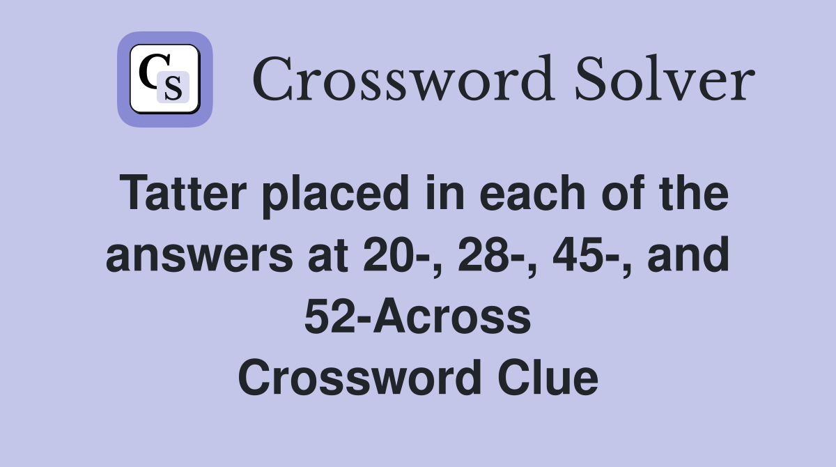 Tatter placed in each of the answers at 20-, 28-, 45-, and 52-Across Crossword Clue