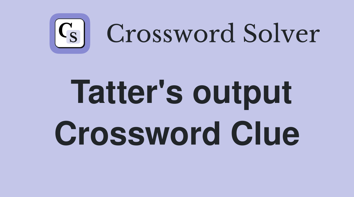Tatter's output Crossword Clue